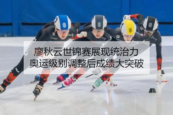 廖秋云世锦赛展现统治力 奥运级别调整后成绩大突破