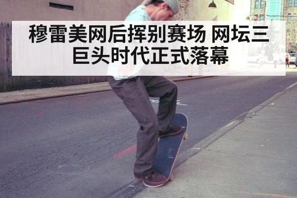 穆雷美网后挥别赛场 网坛三巨头时代正式落幕