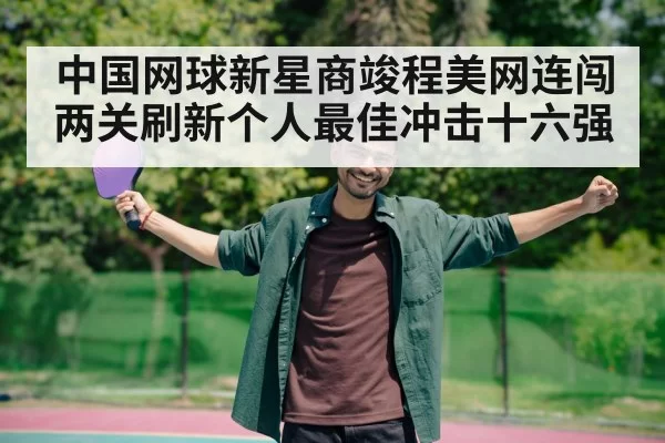 中国网球新星商竣程美网连闯两关刷新个人最佳冲击十六强