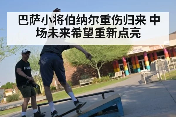 巴萨小将伯纳尔重伤归来 中场未来希望重新点亮
