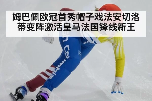姆巴佩欧冠首秀帽子戏法安切洛蒂变阵激活皇马法国锋线新王