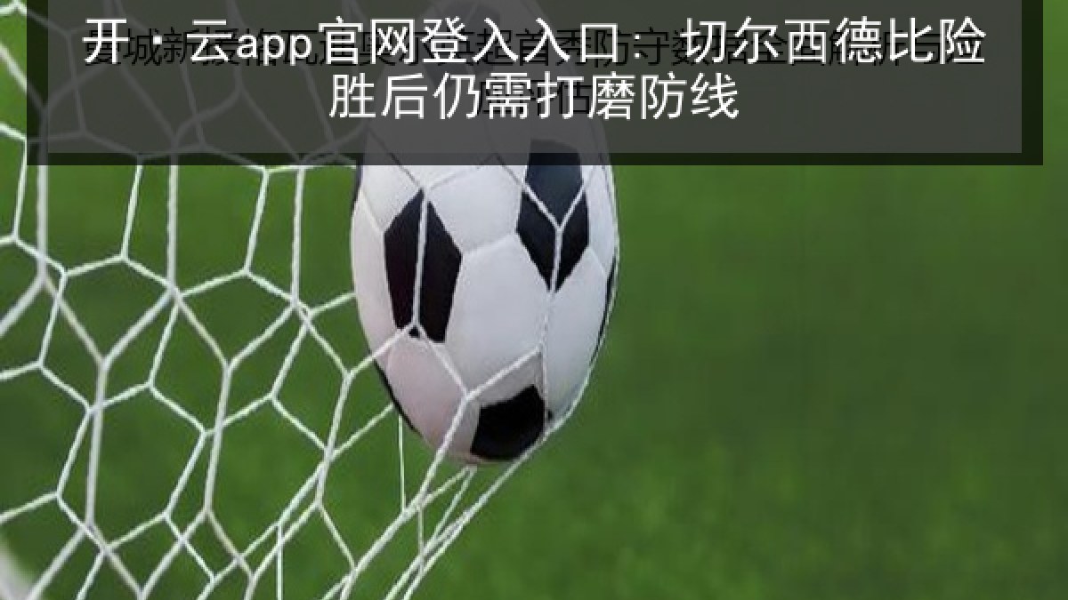 开·云app官网登入入口: 切尔西德比险胜后仍需打磨防线