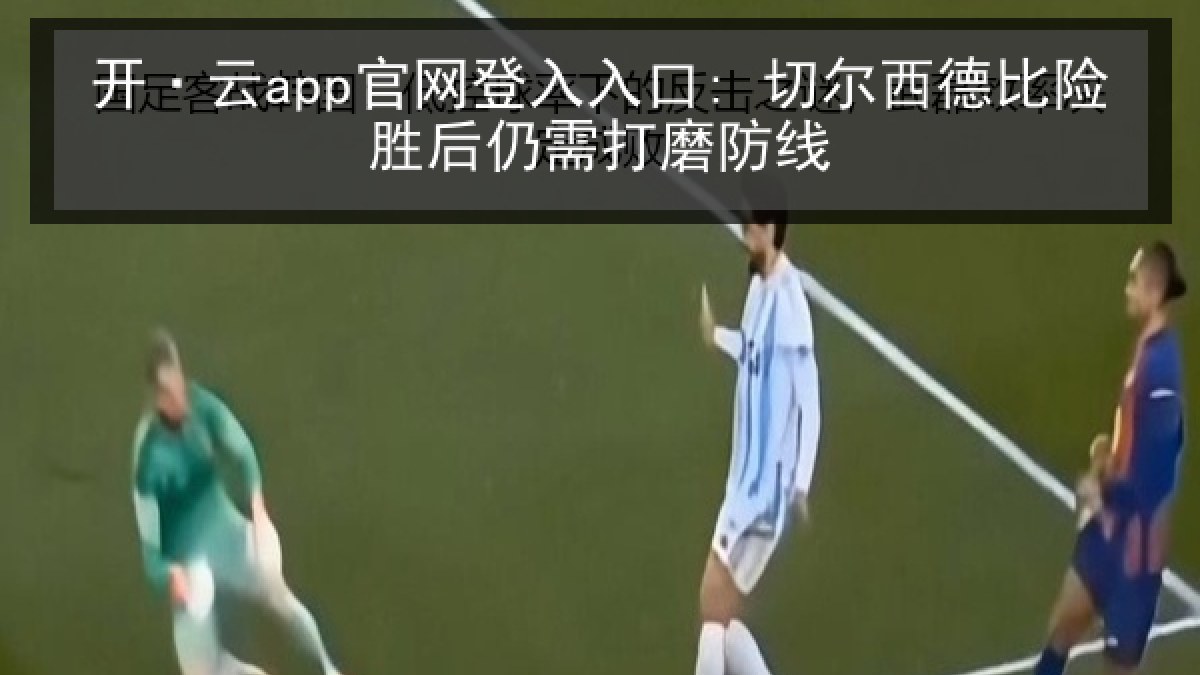 开·云app官网登入入口: 切尔西德比险胜后仍需打磨防线