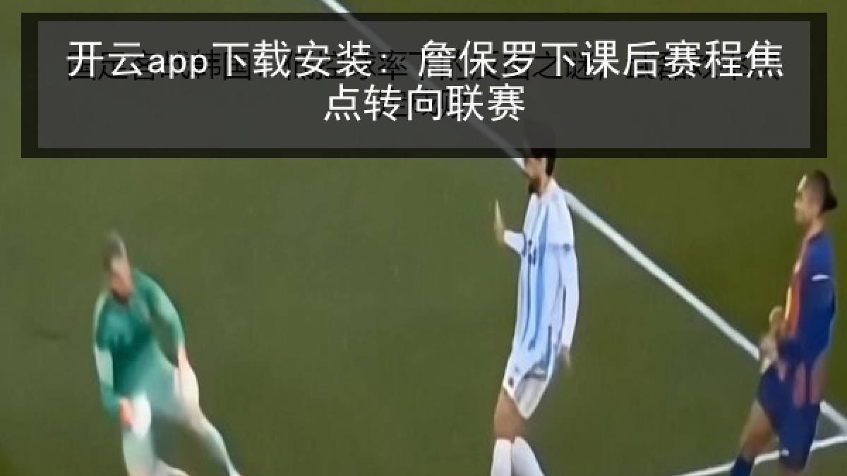 开云app下载安装: 詹保罗下课后赛程焦点转向联赛