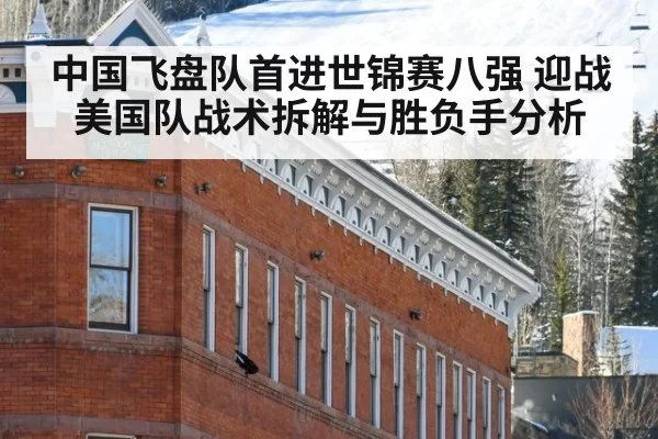 中国飞盘队首进世锦赛八强 迎战美国队战术拆解与胜负手分析